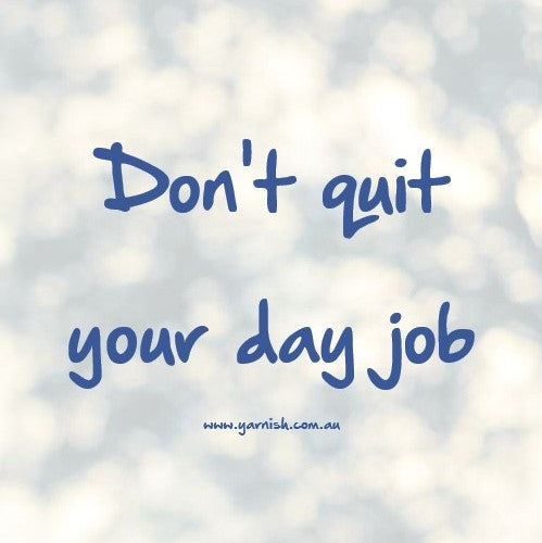 Don't quit your day job ...